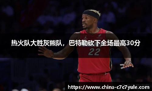 热火队大胜灰熊队，巴特勒砍下全场最高30分
