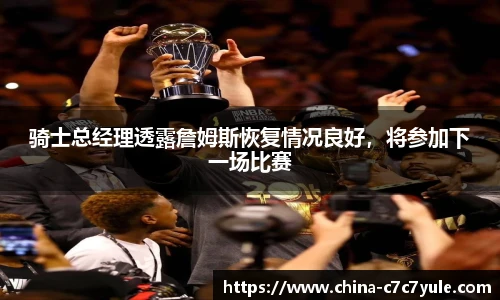 骑士总经理透露詹姆斯恢复情况良好，将参加下一场比赛