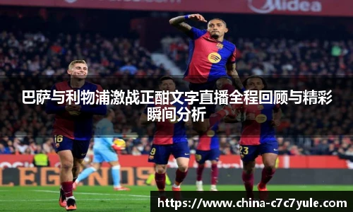 巴萨与利物浦激战正酣文字直播全程回顾与精彩瞬间分析