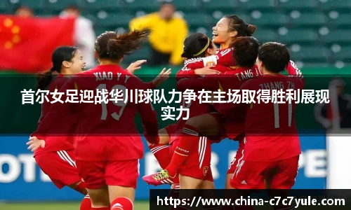 首尔女足迎战华川球队力争在主场取得胜利展现实力