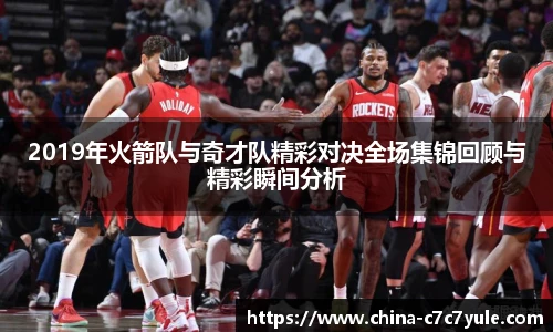 2019年火箭队与奇才队精彩对决全场集锦回顾与精彩瞬间分析